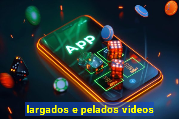 largados e pelados videos